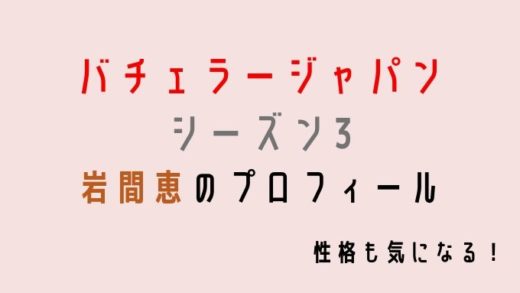 バチェラー3 岩間恵の性格やプロフィール