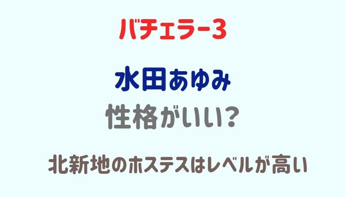 バチェラー3】水田あゆみは性格がいい?北新地のホステスは