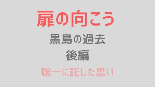 扉の向こう黒島の過去後編ネタバレ感想!