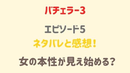 バチェラー3 5話のネタバレと感想!