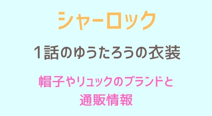 シャーロック】1話ゆうたろうの帽子やリュックのブランドは