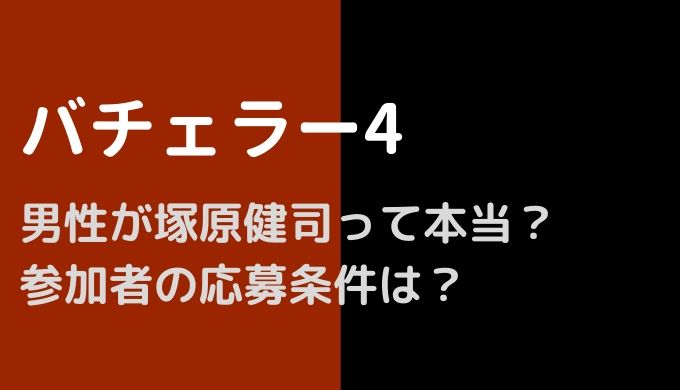 バチェラー4の男性は塚原健司は嘘？応募条件や配信日は？