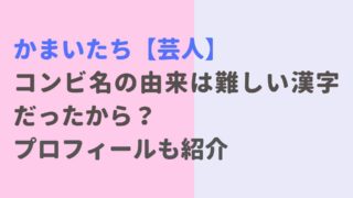 かまいたちコンビ名の由来は漢字が難しかったから？プロフィールも紹介！