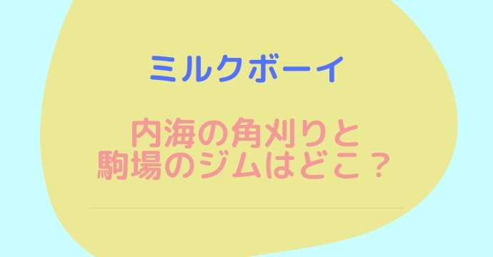 ミルクボーイの角刈りのお店とジムの場所は？