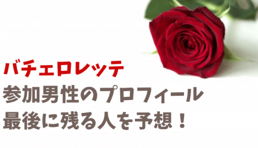 バチェロレッテ男性メンバーのプロフィール!最終結果を予想!