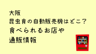 昆虫食大阪の自販機の場所はどこ？食べられるお店と通販情報
