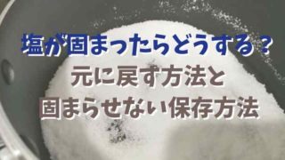 塩が固まったら戻すのは可能？ほぐし方と固まらない保存方法も！