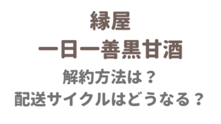 縁屋一日一善黒甘酒の解約方法は？