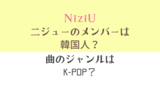 【NiziU】二ジューのジャンルはKpopじゃなくてJpop？メンバーは韓国人なの？