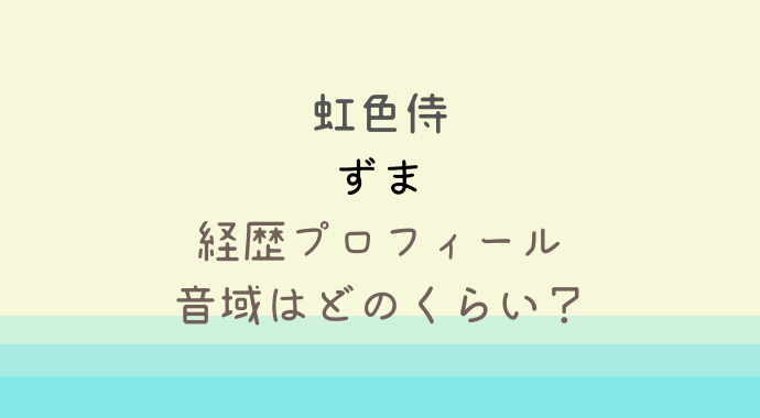 虹色侍ずまの経歴や本名は 音域は3オクターブで絶対音感がすごい るーののブログ 虹色侍ずまの経歴や本名は 音域は3オクターブで絶対音感がすごい るーののブログ