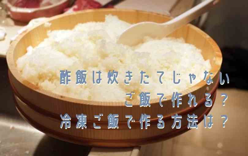 酢飯は炊きたてじゃないご飯で作れる？冷凍ご飯で作る方法