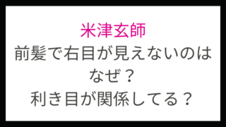 米津玄師は前髪で右目が見えないのはなぜ？利き目は左と予想！