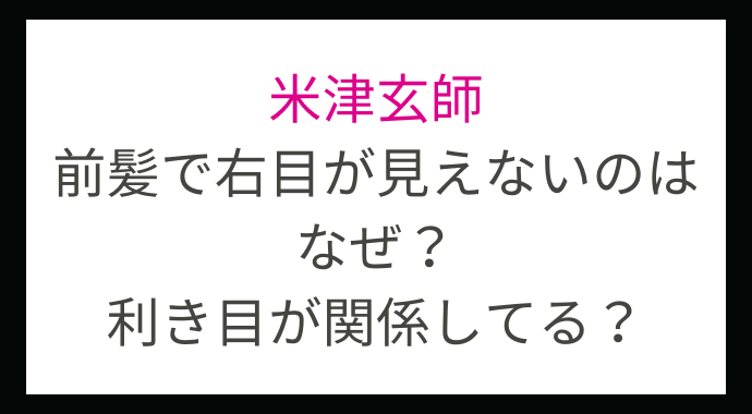 米津玄師の前髪で右目が見えないのはなぜ