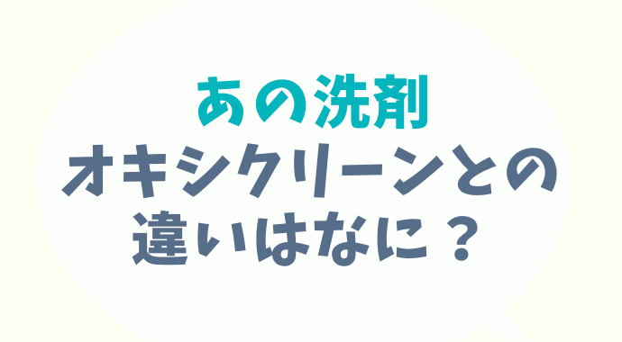 あの洗剤とオキシクリーンの違いはなに？