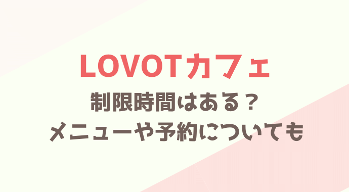 ラボットカフェは制限時間がある？予約やメニューも