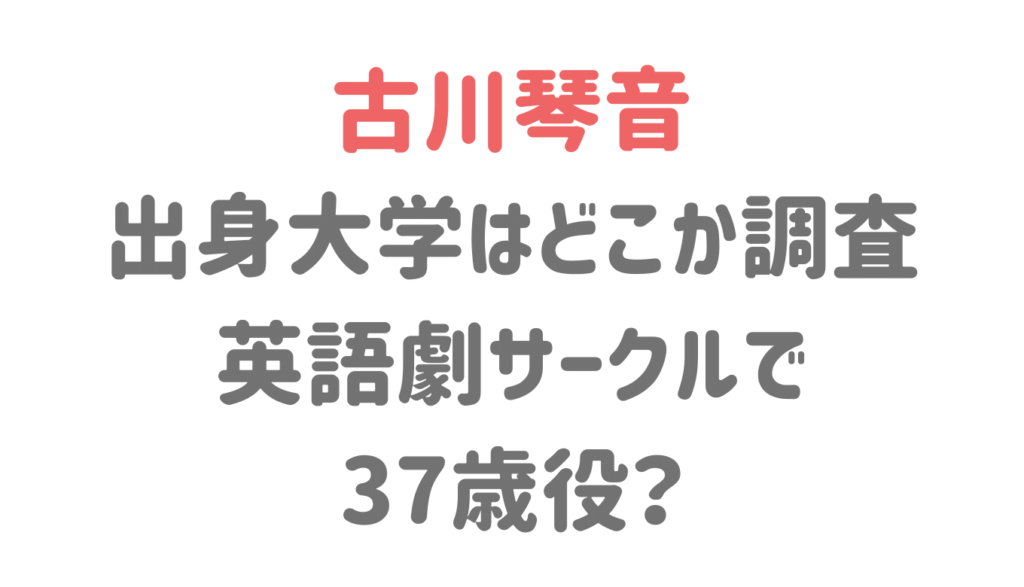 古川琴音の大学はどこか調査 英語劇サークル出身で37歳役 るーののブログ