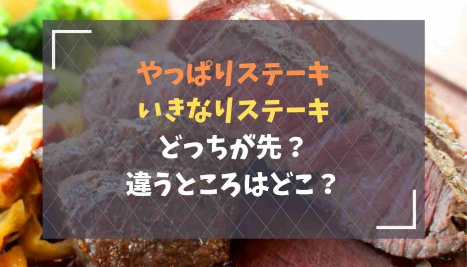 やっぱりステーキといきなりステーキはどっちが先？