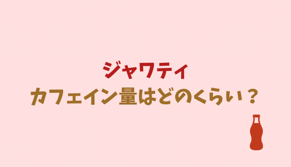 ジャワティのカフェイン量はどれくらい？