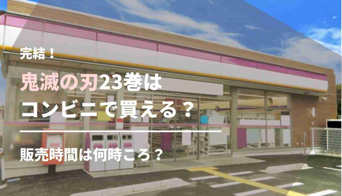 鬼滅の刃23巻はコンビニで買える 販売開始は何時からでフラゲできる るーののブログ