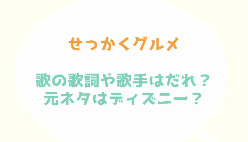 せっかくグルメの歌の歌詞や歌手はだれ 元ネタの原曲はディズニー るーののブログ