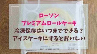 ローソンのプレミアムロールケーキは冷凍でいつまで保存できる？