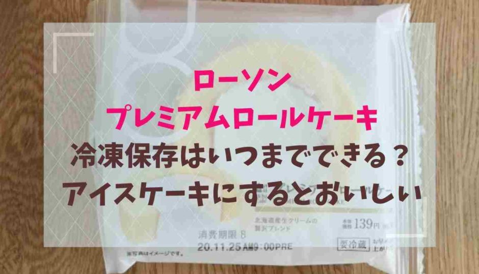 ローソンのプレミアムロールケーキは冷凍でいつまで保存できる？