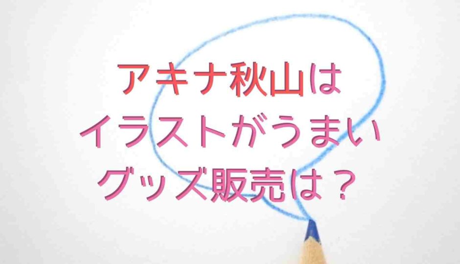 アキナ秋山はイラストが上手いグッズはどこで買える？