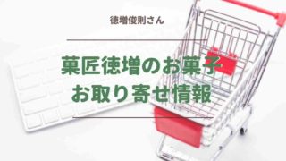 菓匠徳増のお菓子はお取り寄せできる？店舗情報も