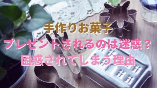 手作りお菓子のプレゼントは迷惑？困惑してしまう理由は？