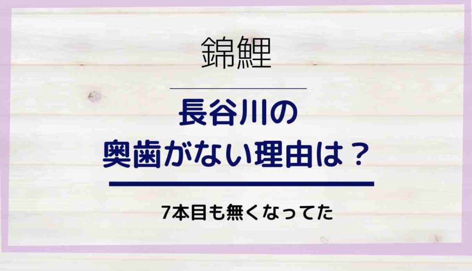 錦鯉の長谷川の奥歯が無いのはなぜ？理由は？