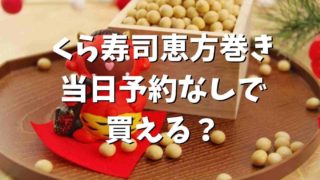 くら寿司の恵方巻き2022は当日予約なしで買える？