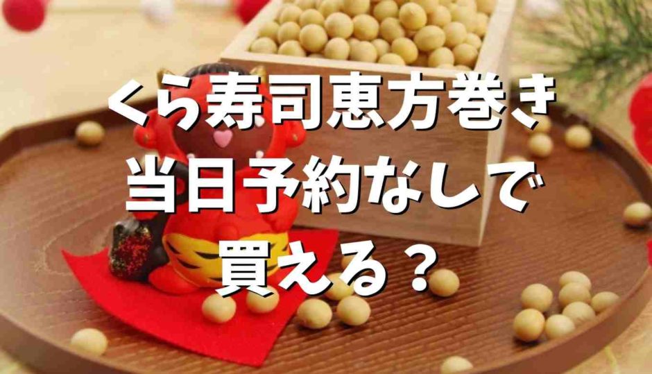 くら寿司の恵方巻きは当日予約なしで買える？