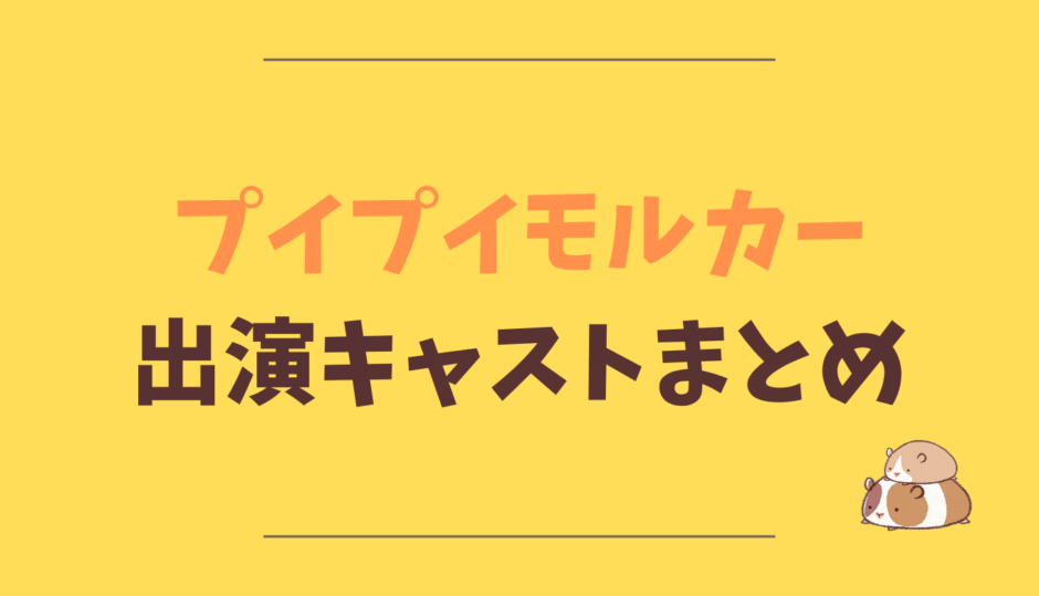 プイプイモルカーの出演キャストまとめ