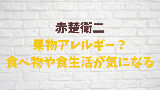 赤楚衛二は果物アレルギー？食べ物や食生活が気になる！