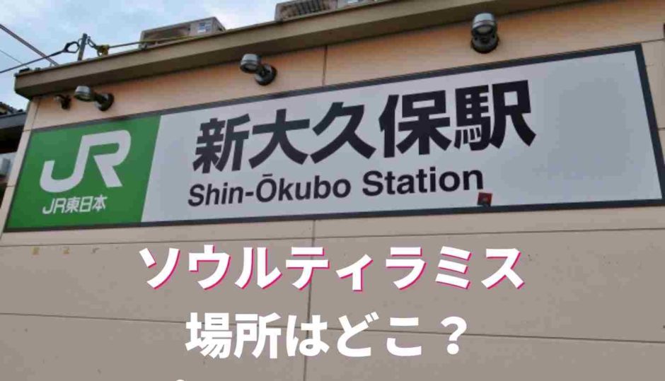 ソウル新大久保ソウルティラミスの場所はどこ？