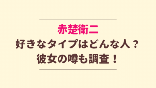 赤楚衛二の好きなタイプは？彼女の噂も調査！