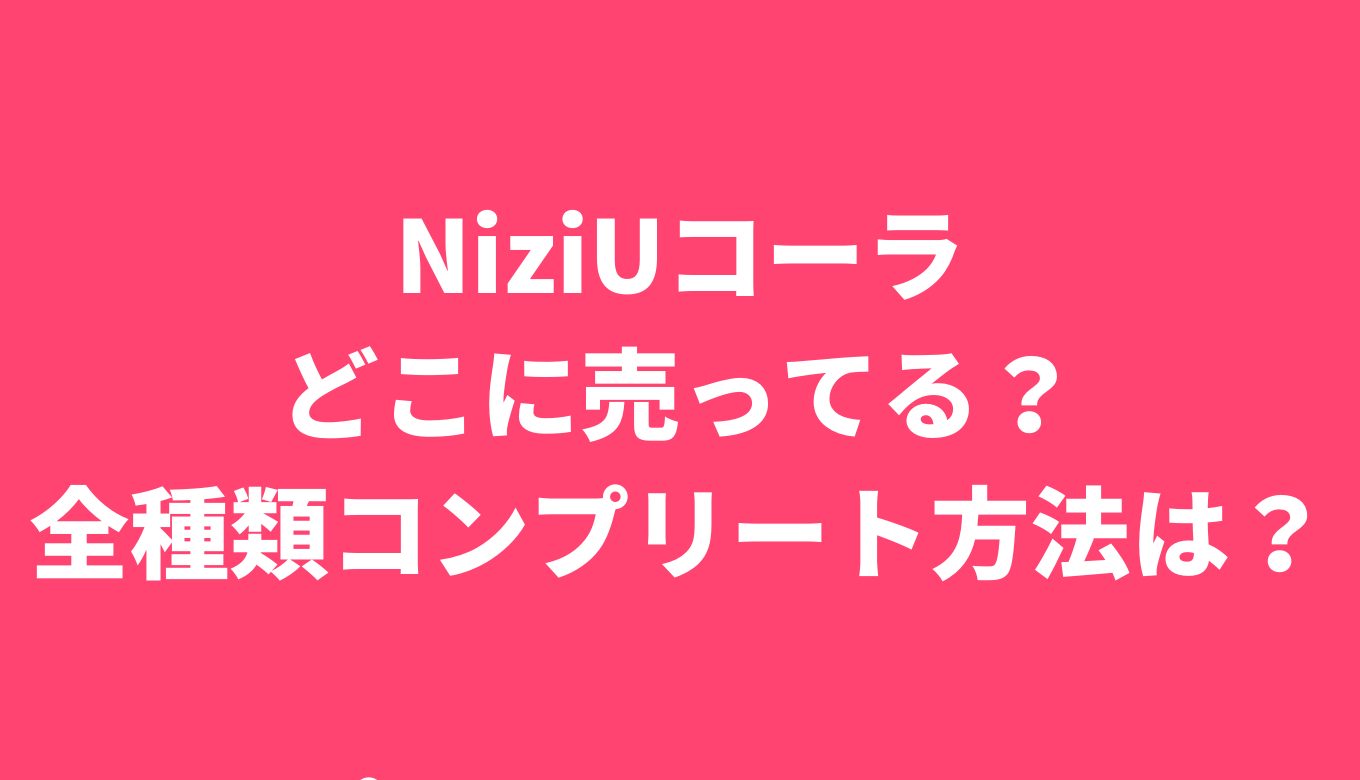 Niziuコーラはどこで売ってる 全種類揃える方法は るーののブログ Niziuコーラはどこで売ってる 全種類揃える方法は るーののブログ