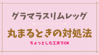 グラマラスリムレッグが丸まるときの対処法は？