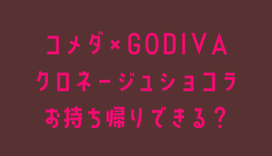 コメダゴディバコラボはお持ち帰りできる？