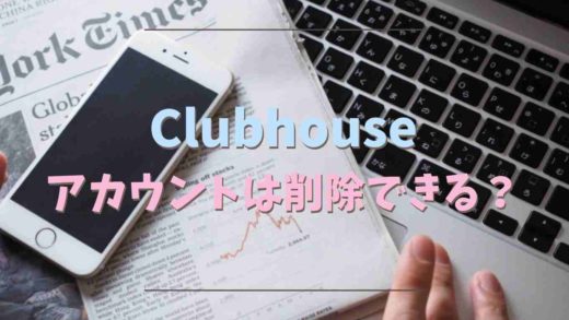 Clubhouseのアカウント削除はできるか調査