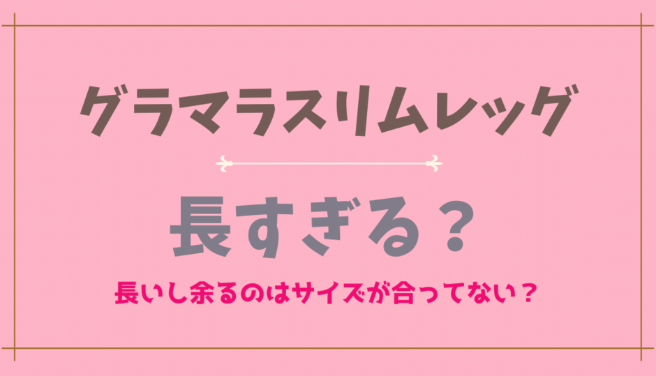 グラマラスリムレッグが長すぎる？