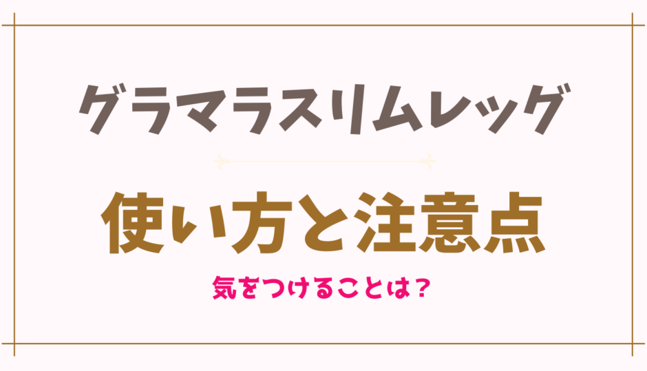 グラマラスリムレッグの使い方と注意点