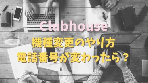 clubhouseの機種変更の方法は?電話番号が変わったらどうなる?