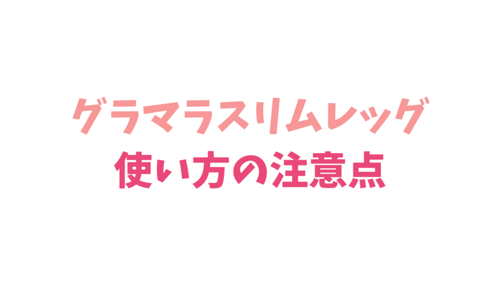 グラマラスリムレッグの使い方の注意点