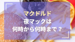 夜マックの時間は何時から何時まで？ポテナゲは夜だけ！