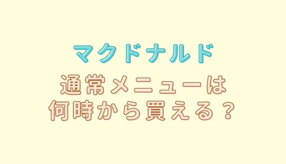 マックの通常メニューは何時から買える？