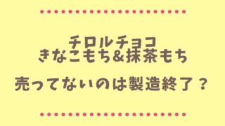 チロルチョコきなこもちが売ってないのは製造終了？1個売りも終了？