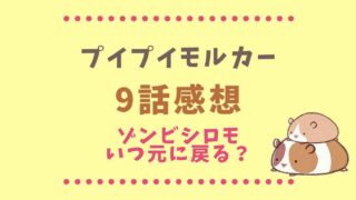 プイプイモルカーの9話ネタバレ！シロモはゾンビから戻れないの？