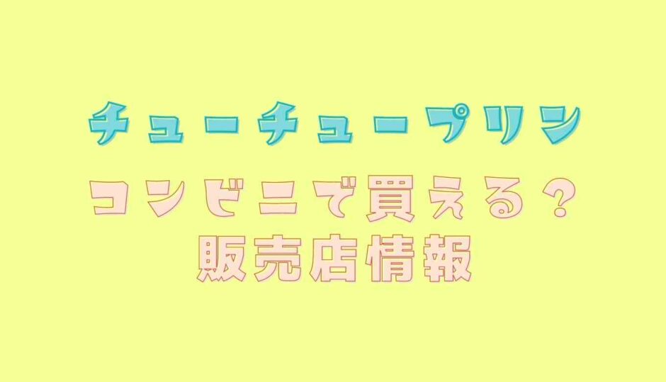 チューチュープリンはコンビニで売ってる？通販や販売店情報