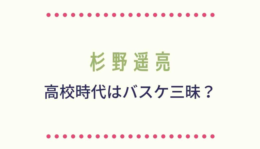 杉野遥亮の高校時代はバスケ三昧 頭がいい件を調査 るーののブログ 杉野遥亮の高校時代はバスケ三昧 頭がいい件を調査 るーののブログ
